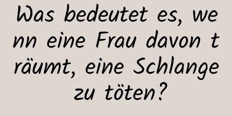 Was bedeutet es, wenn eine Frau davon träumt, eine Schlange zu töten?