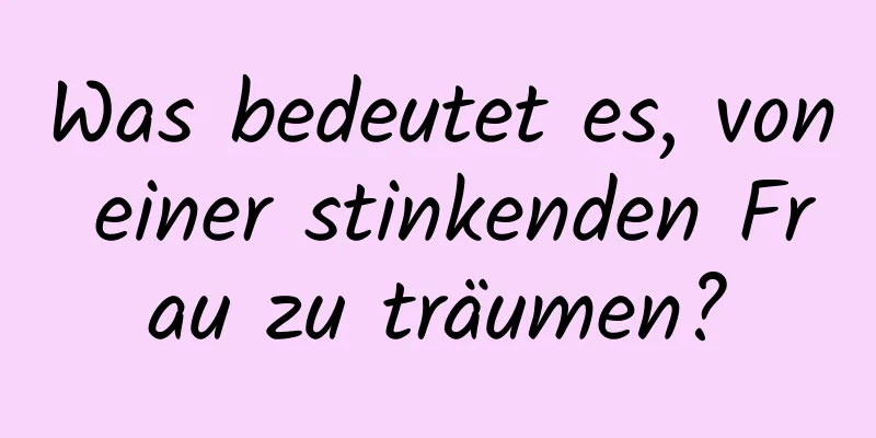 Was bedeutet es, von einer stinkenden Frau zu träumen?