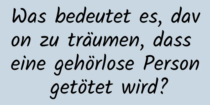 Was bedeutet es, davon zu träumen, dass eine gehörlose Person getötet wird?