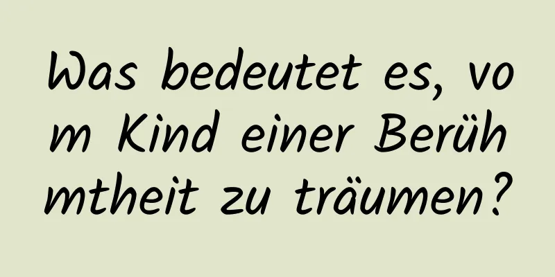 Was bedeutet es, vom Kind einer Berühmtheit zu träumen?