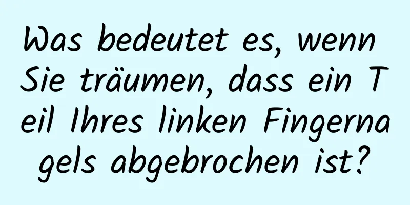 Was bedeutet es, wenn Sie träumen, dass ein Teil Ihres linken Fingernagels abgebrochen ist?