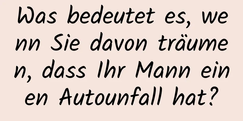 Was bedeutet es, wenn Sie davon träumen, dass Ihr Mann einen Autounfall hat?