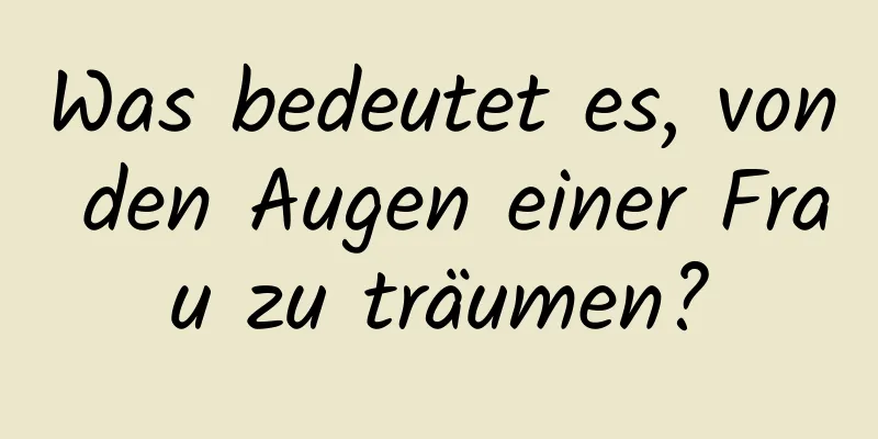 Was bedeutet es, von den Augen einer Frau zu träumen?