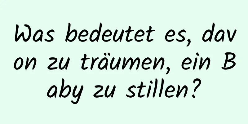 Was bedeutet es, davon zu träumen, ein Baby zu stillen?