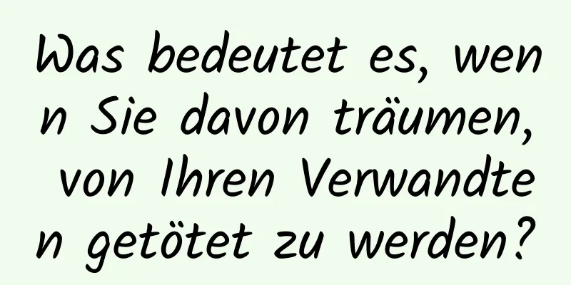 Was bedeutet es, wenn Sie davon träumen, von Ihren Verwandten getötet zu werden?