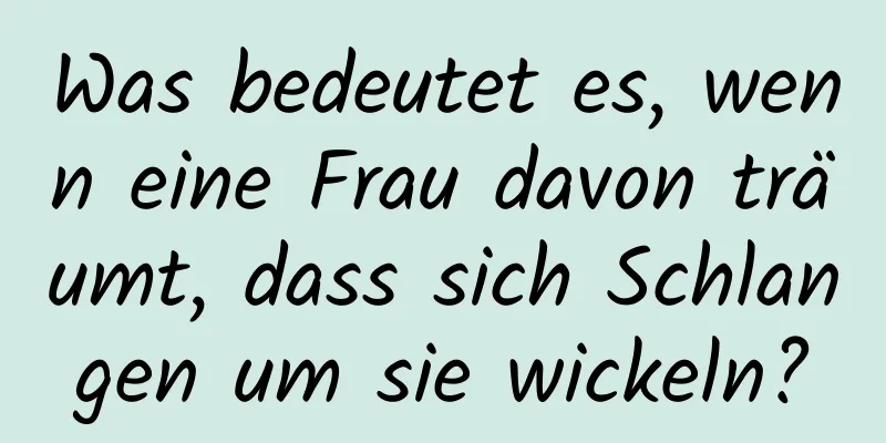 Was bedeutet es, wenn eine Frau davon träumt, dass sich Schlangen um sie wickeln?