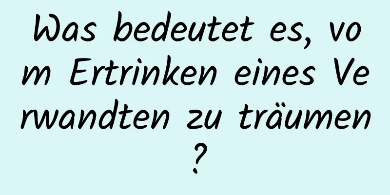 Was bedeutet es, vom Ertrinken eines Verwandten zu träumen?