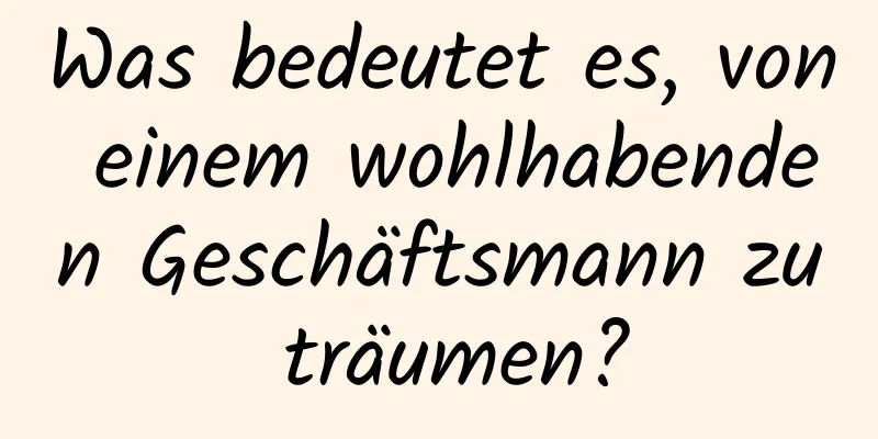 Was bedeutet es, von einem wohlhabenden Geschäftsmann zu träumen?