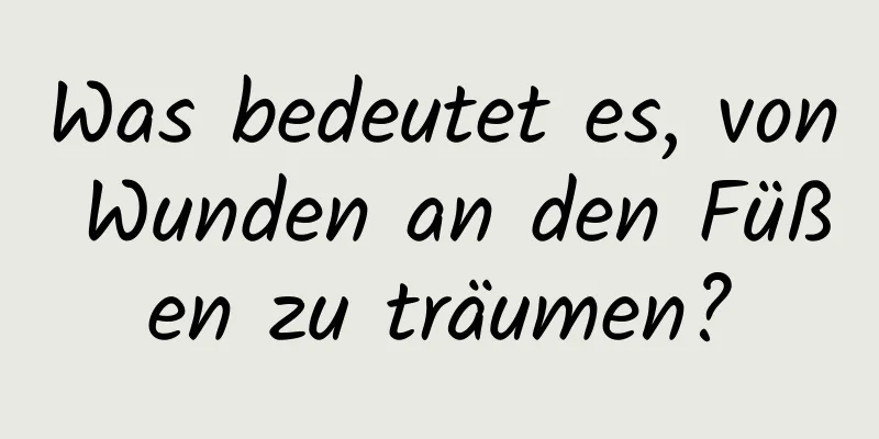 Was bedeutet es, von Wunden an den Füßen zu träumen?