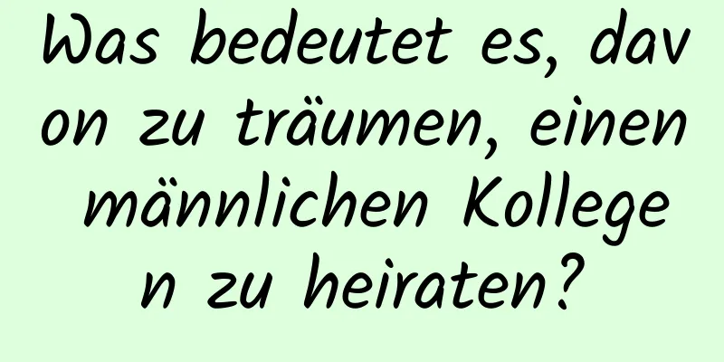 Was bedeutet es, davon zu träumen, einen männlichen Kollegen zu heiraten?