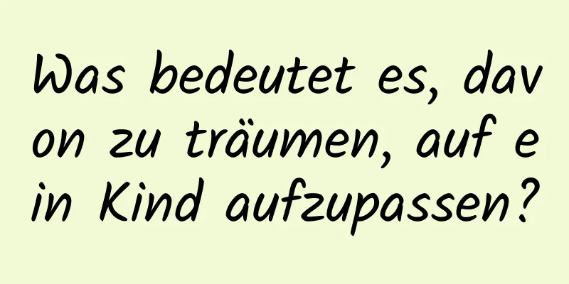 Was bedeutet es, davon zu träumen, auf ein Kind aufzupassen?