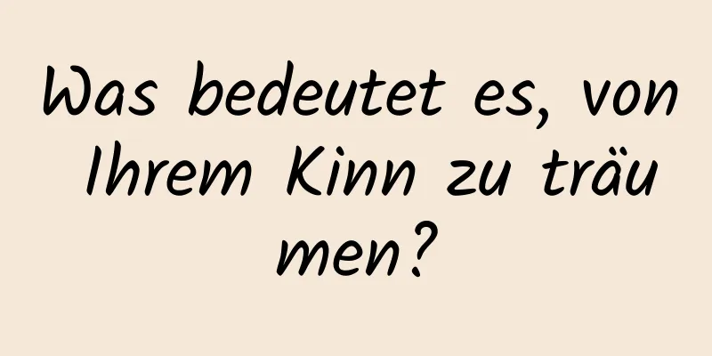 Was bedeutet es, von Ihrem Kinn zu träumen?