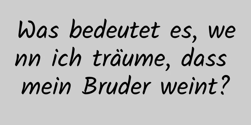 Was bedeutet es, wenn ich träume, dass mein Bruder weint?