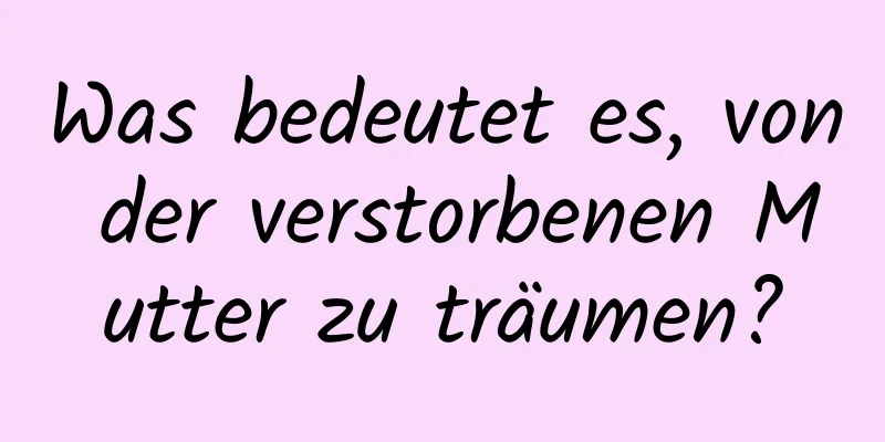 Was bedeutet es, von der verstorbenen Mutter zu träumen?