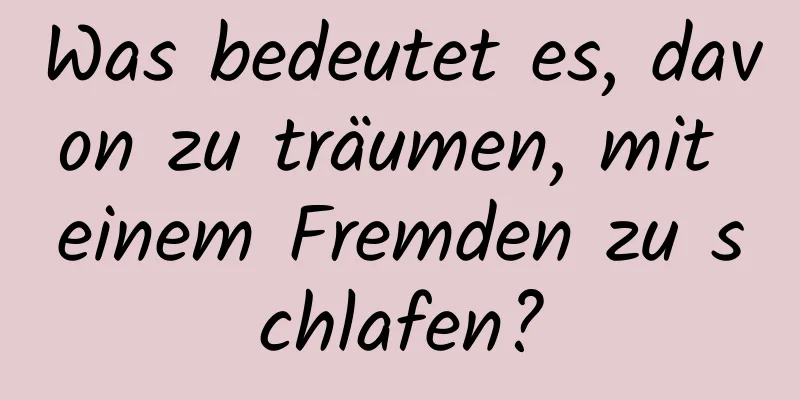 Was bedeutet es, davon zu träumen, mit einem Fremden zu schlafen?