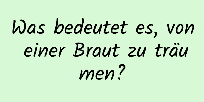 Was bedeutet es, von einer Braut zu träumen?