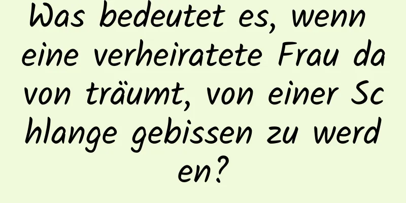 Was bedeutet es, wenn eine verheiratete Frau davon träumt, von einer Schlange gebissen zu werden?