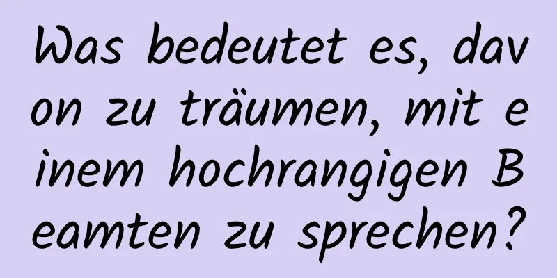 Was bedeutet es, davon zu träumen, mit einem hochrangigen Beamten zu sprechen?