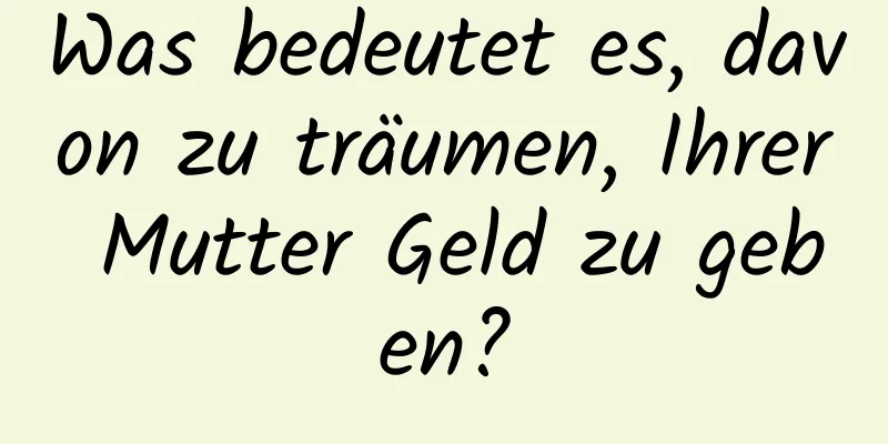 Was bedeutet es, davon zu träumen, Ihrer Mutter Geld zu geben?