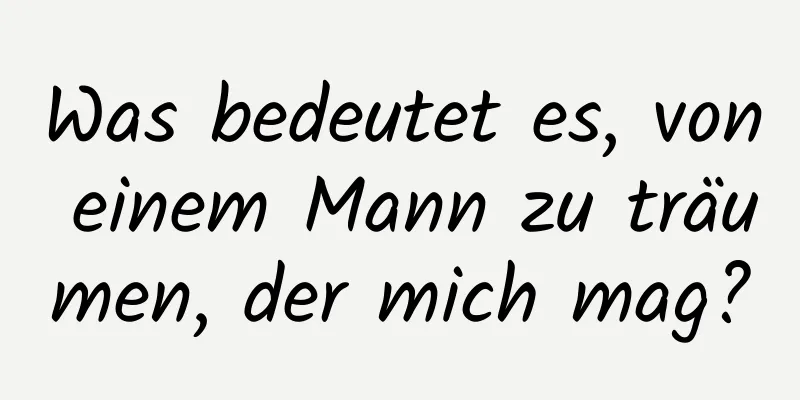 Was bedeutet es, von einem Mann zu träumen, der mich mag?