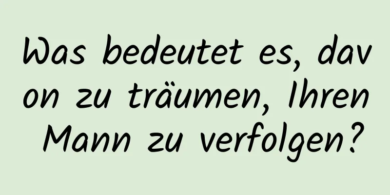 Was bedeutet es, davon zu träumen, Ihren Mann zu verfolgen?