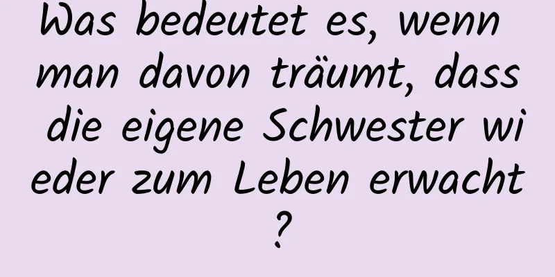 Was bedeutet es, wenn man davon träumt, dass die eigene Schwester wieder zum Leben erwacht?