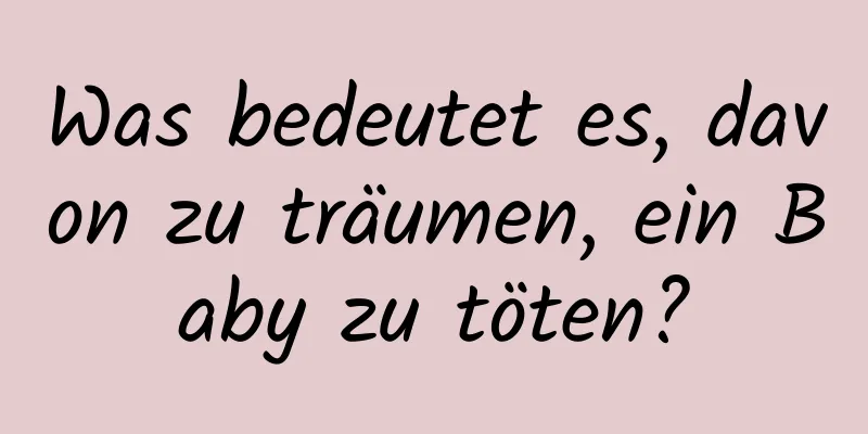 Was bedeutet es, davon zu träumen, ein Baby zu töten?