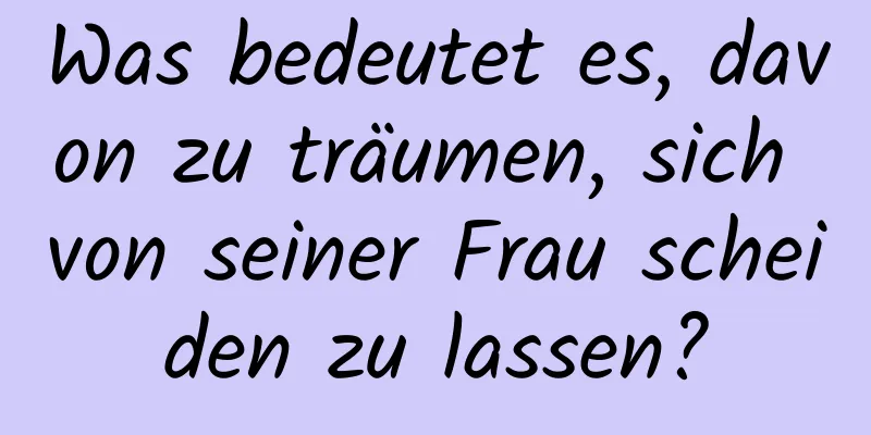 Was bedeutet es, davon zu träumen, sich von seiner Frau scheiden zu lassen?