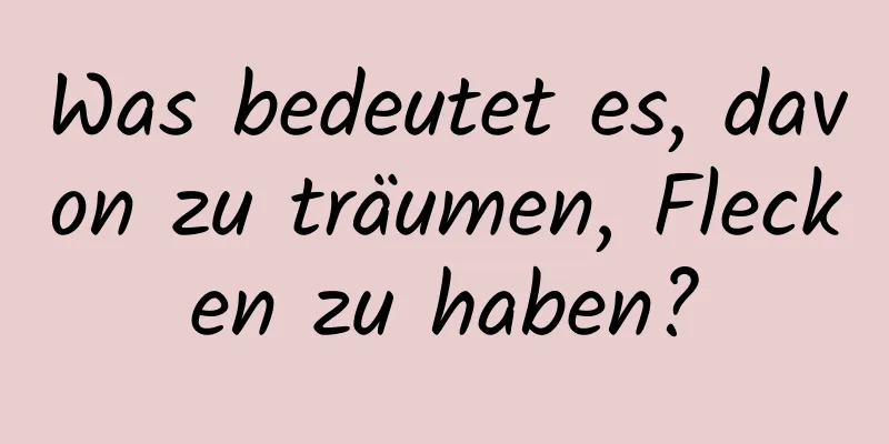 Was bedeutet es, davon zu träumen, Flecken zu haben?