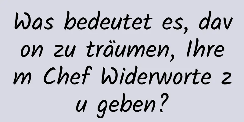 Was bedeutet es, davon zu träumen, Ihrem Chef Widerworte zu geben?