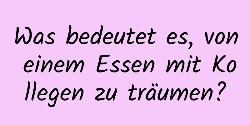 Was bedeutet es, von einem Essen mit Kollegen zu träumen?