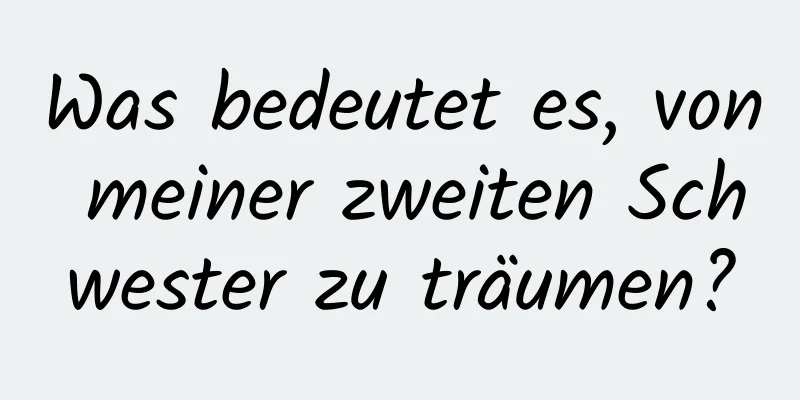 Was bedeutet es, von meiner zweiten Schwester zu träumen?