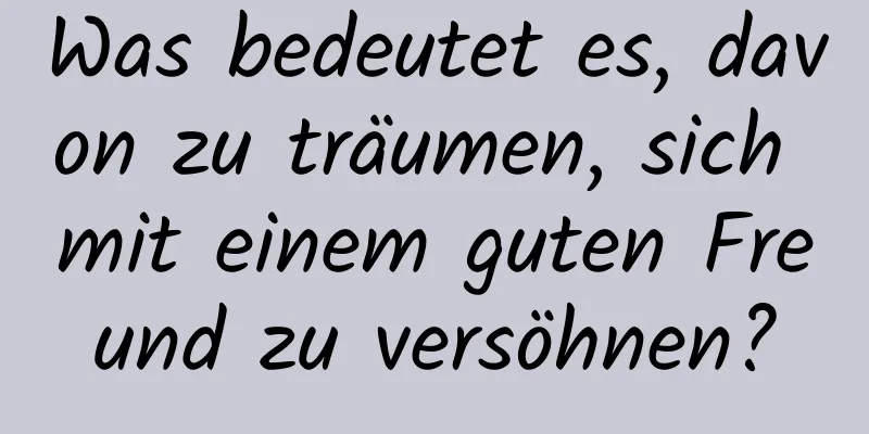 Was bedeutet es, davon zu träumen, sich mit einem guten Freund zu versöhnen?