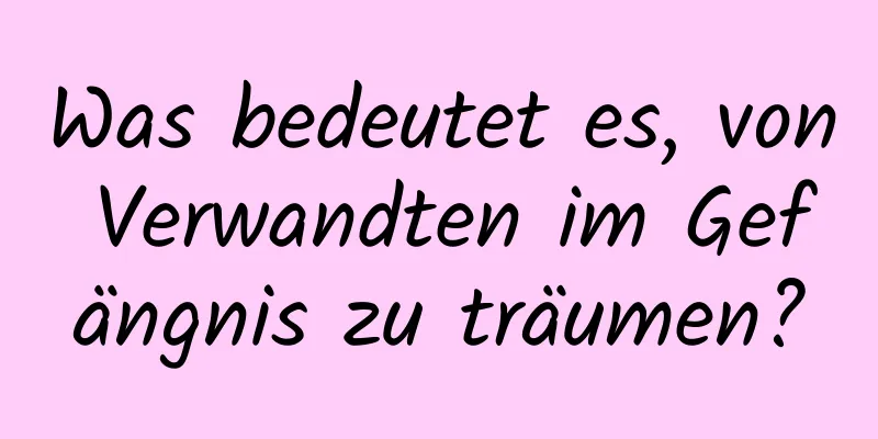 Was bedeutet es, von Verwandten im Gefängnis zu träumen?