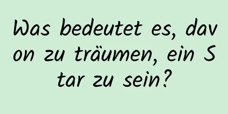 Was bedeutet es, davon zu träumen, ein Star zu sein?