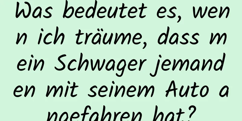 Was bedeutet es, wenn ich träume, dass mein Schwager jemanden mit seinem Auto angefahren hat?