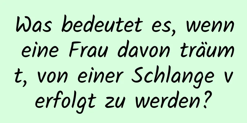 Was bedeutet es, wenn eine Frau davon träumt, von einer Schlange verfolgt zu werden?