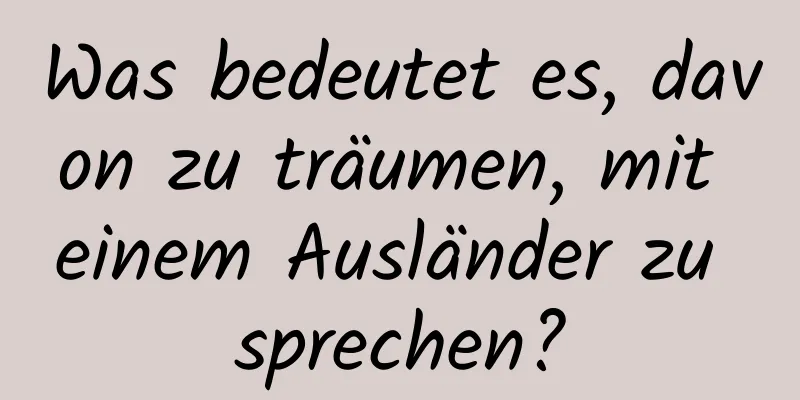 Was bedeutet es, davon zu träumen, mit einem Ausländer zu sprechen?