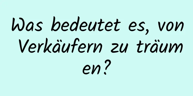 Was bedeutet es, von Verkäufern zu träumen?