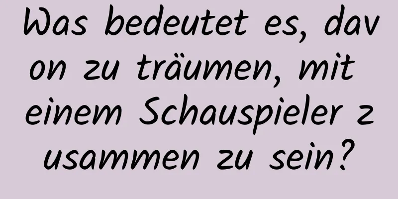 Was bedeutet es, davon zu träumen, mit einem Schauspieler zusammen zu sein?