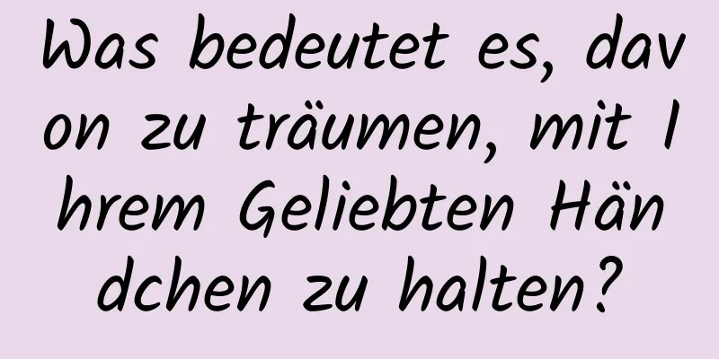 Was bedeutet es, davon zu träumen, mit Ihrem Geliebten Händchen zu halten?