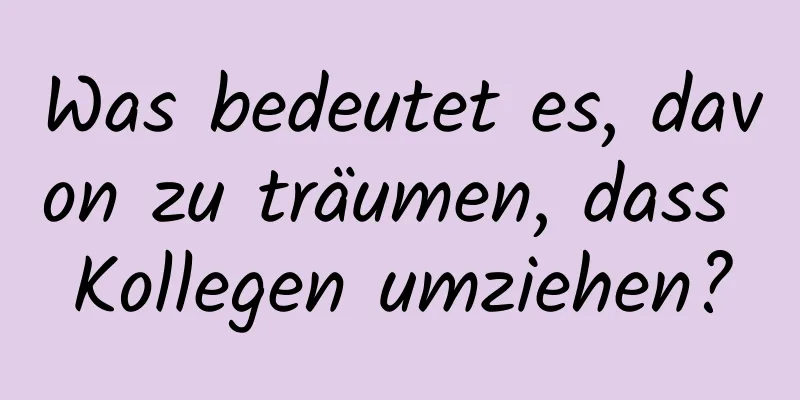 Was bedeutet es, davon zu träumen, dass Kollegen umziehen?