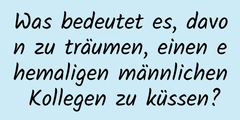 Was bedeutet es, davon zu träumen, einen ehemaligen männlichen Kollegen zu küssen?