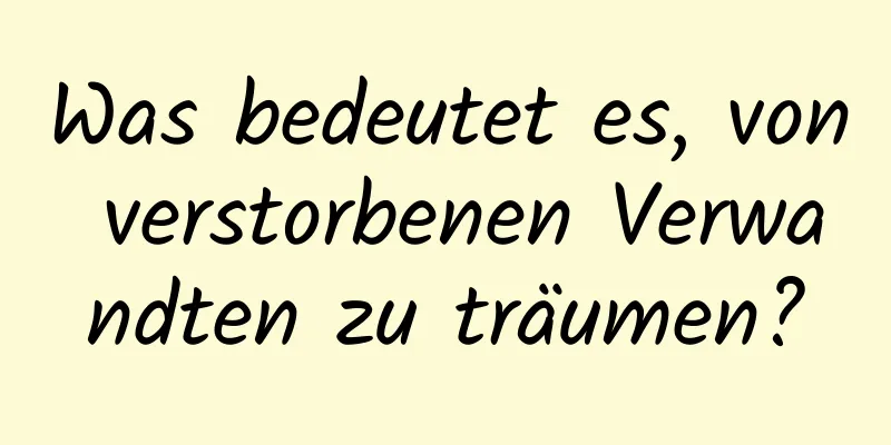 Was bedeutet es, von verstorbenen Verwandten zu träumen?