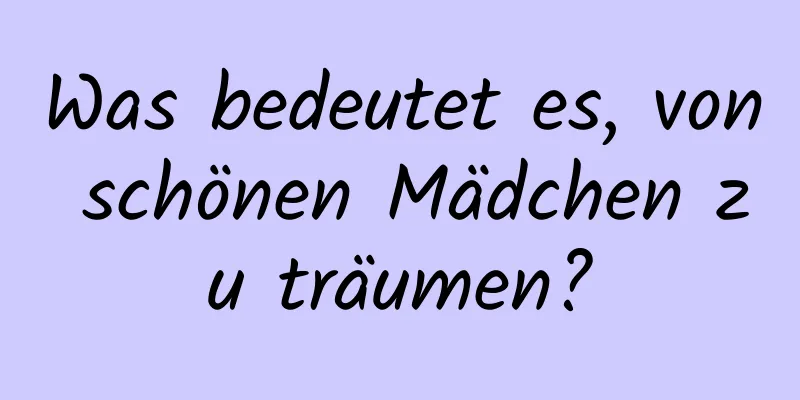 Was bedeutet es, von schönen Mädchen zu träumen?