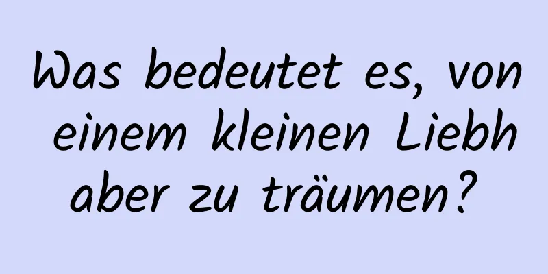 Was bedeutet es, von einem kleinen Liebhaber zu träumen?