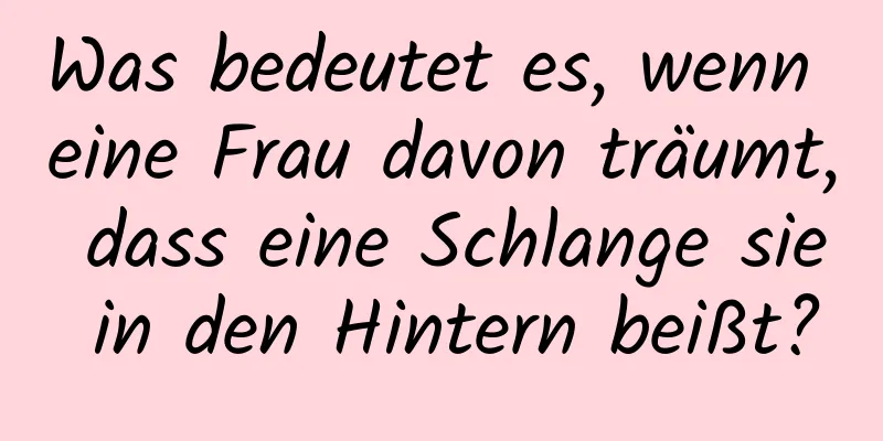 Was bedeutet es, wenn eine Frau davon träumt, dass eine Schlange sie in den Hintern beißt?