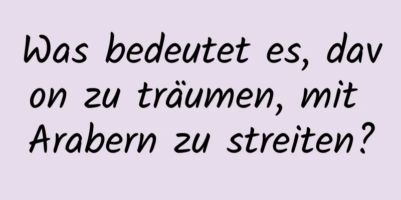 Was bedeutet es, davon zu träumen, mit Arabern zu streiten?