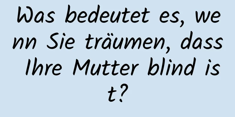 Was bedeutet es, wenn Sie träumen, dass Ihre Mutter blind ist?