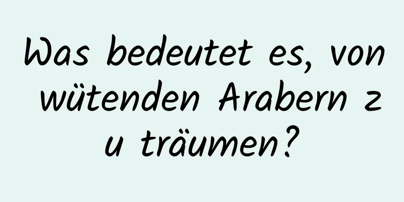 Was bedeutet es, von wütenden Arabern zu träumen?